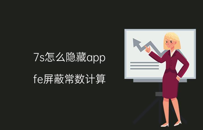 7s怎么隐藏app fe屏蔽常数计算？